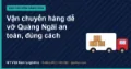Vận chuyển hàng dễ vỡ Quảng Ngãi an toàn, đúng cách