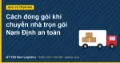 Cách đóng gói khi chuyển nhà trọn gói Nam Định an toàn