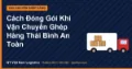 Cách Đóng Gói Khi Vận Chuyển Ghép Hàng Thái Bình An Toàn