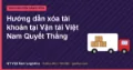 Hướng dẫn xóa tài khoản tại Vận tải Việt Nam Quyết Thắng