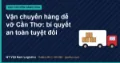 Vận chuyển hàng dễ vỡ Cần Thơ: bí quyết an toàn tuyệt đối