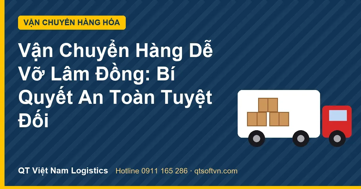 Vận Chuyển Hàng Dễ Vỡ Lâm Đồng: Bí Quyết An Toàn Tuyệt Đối