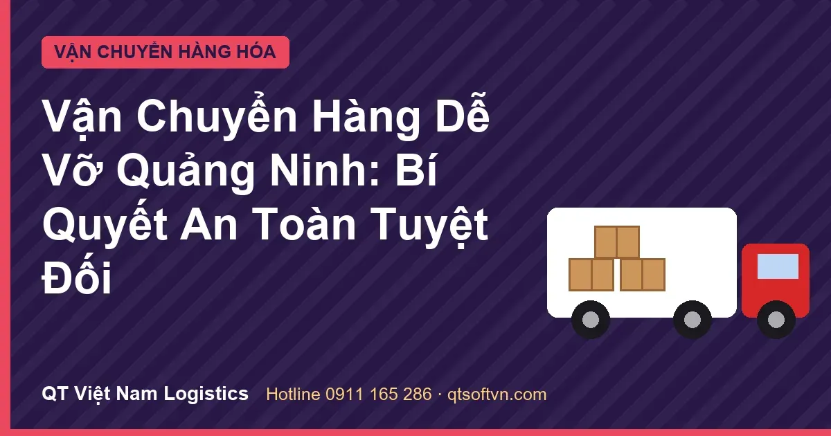 Vận Chuyển Hàng Dễ Vỡ Quảng Ninh: Bí Quyết An Toàn Tuyệt Đối