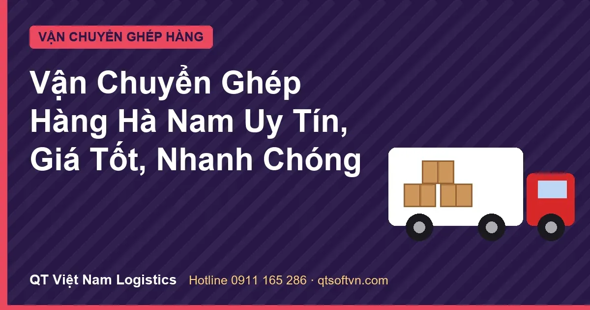 Vận Chuyển Ghép Hàng Hà Nam Uy Tín, Giá Tốt, Nhanh Chóng