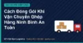 Cách Đóng Gói Khi Vận Chuyển Ghép Hàng Ninh Bình An Toàn