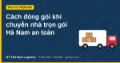 Cách đóng gói khi chuyển nhà trọn gói Hà Nam an toàn