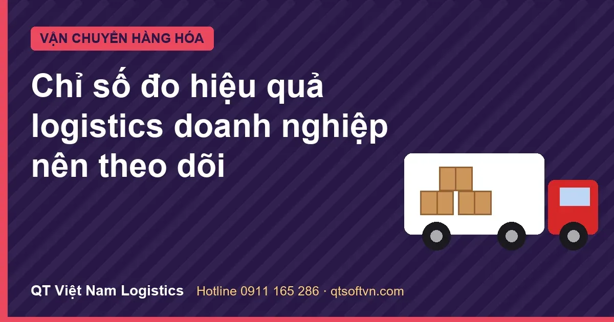 Chỉ số đo hiệu quả logistics doanh nghiệp nên theo dõi