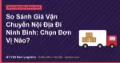 So Sánh Giá Vận Chuyển Nội Địa Đi Ninh Bình: Chọn Đơn Vị Nào?